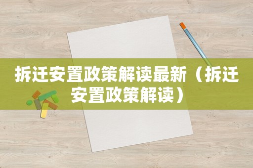 拆遷安置政策解讀最新（拆遷安置政策解讀）
