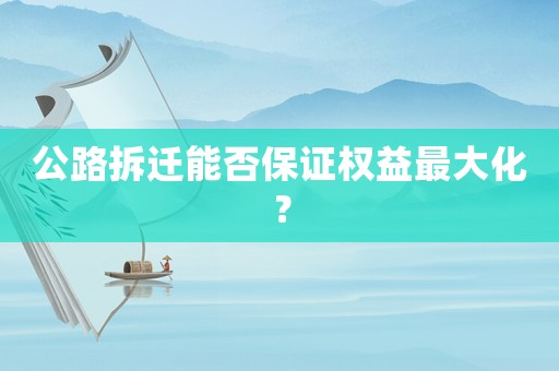 公路拆遷能否保證權益最大化？