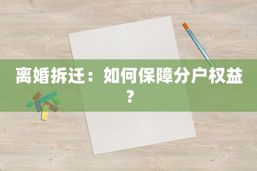 離婚拆遷：如何保障分戶權益？