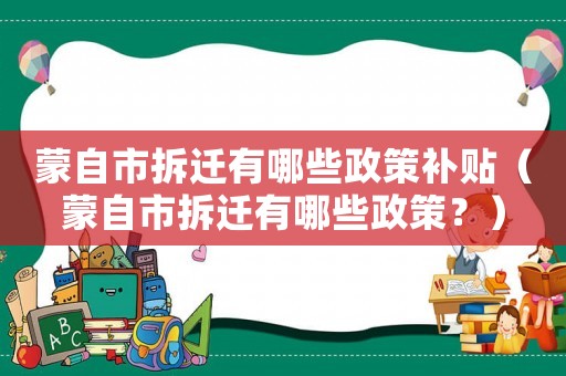 蒙自市拆遷有哪些政策補貼（蒙自市拆遷有哪些政策？）