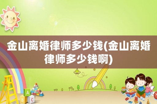 金山離婚律師多少錢(金山離婚律師多少錢啊)