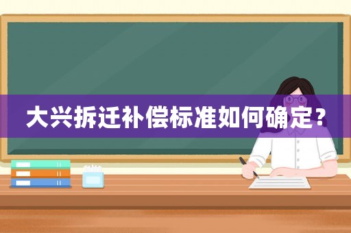 大興拆遷補償標準如何確定？