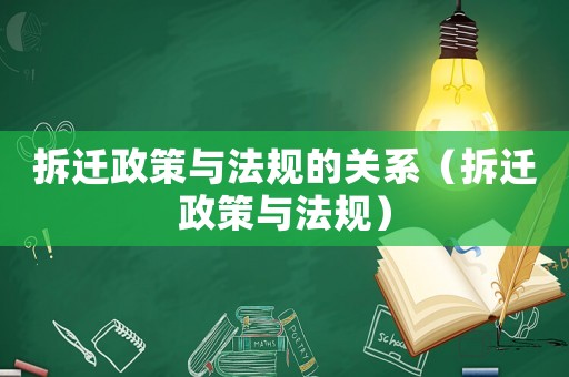 拆遷政策與法規的關系（拆遷政策與法規）