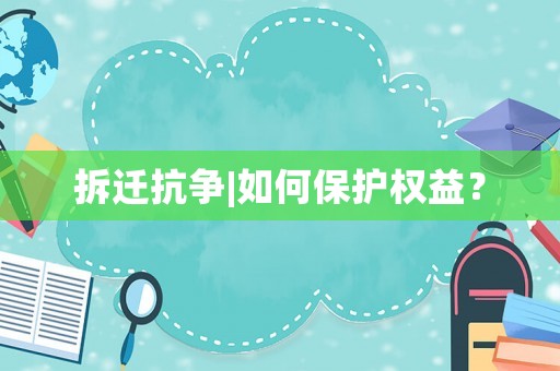 拆遷抗?fàn)巪如何保護(hù)權(quán)益？