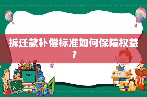 拆遷款補償標準如何保障權益？