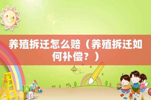 養殖拆遷怎么賠（養殖拆遷如何補償？）