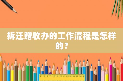 拆遷贈收辦的工作流程是怎樣的？