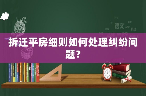 拆遷平房細則如何處理糾紛問題？