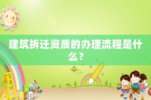 建筑拆遷資質的辦理流程是什么？