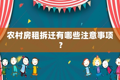 農村房租拆遷有哪些注意事項？