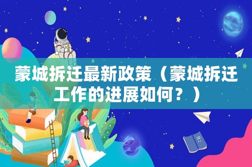 蒙城拆遷最新政策（蒙城拆遷工作的進展如何？）