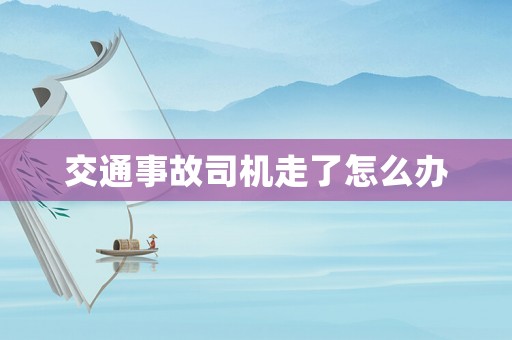 交通事故司機(jī)走了怎么辦