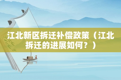 江北新區(qū)拆遷補償政策（江北拆遷的進展如何？）