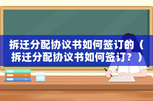 拆遷分配協議書如何簽訂的（拆遷分配協議書如何簽訂？）