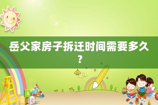 岳父家房子拆遷時間需要多久？