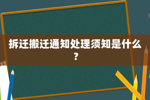 拆遷搬遷通知處理須知是什么？