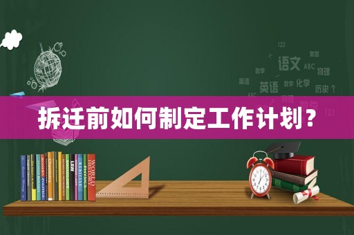 拆遷前如何制定工作計劃？