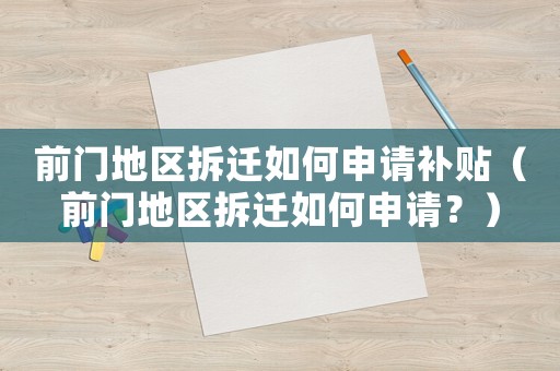 前門地區拆遷如何申請補貼（前門地區拆遷如何申請？）