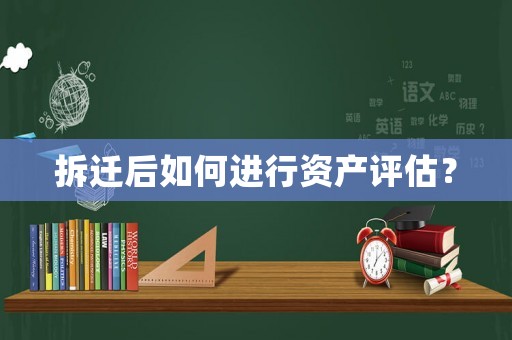 拆遷后如何進行資產(chǎn)評估？