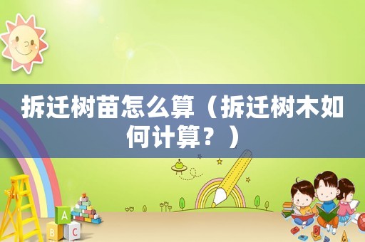拆遷樹苗怎么算（拆遷樹木如何計算？）