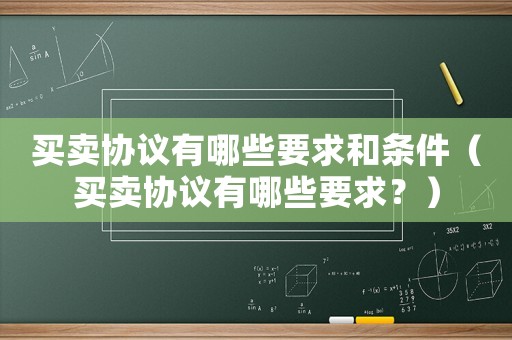 買賣協議有哪些要求和條件（買賣協議有哪些要求？）