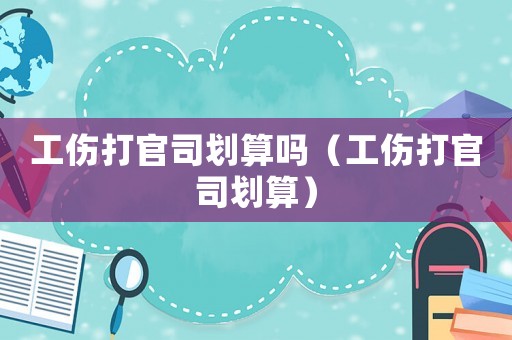工傷打官司劃算嗎（工傷打官司劃算）