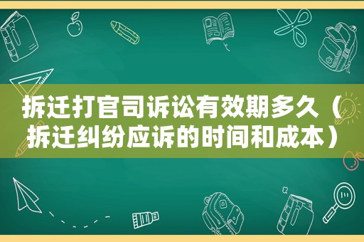 拆遷打官司訴訟有效期多久（拆遷糾紛應訴的時間和成本）