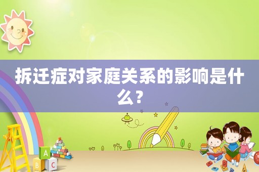 拆遷癥對家庭關系的影響是什么？