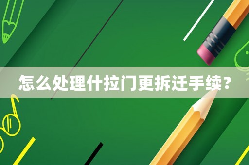 怎么處理什拉門更拆遷手續(xù)？