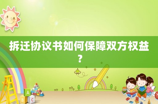 拆遷協(xié)議書如何保障雙方權(quán)益？