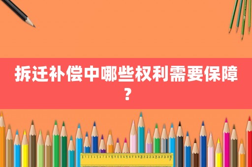 拆遷補(bǔ)償中哪些權(quán)利需要保障？