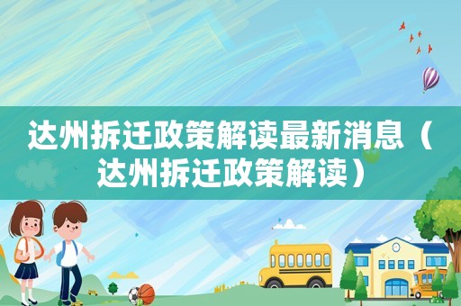 達州拆遷政策解讀最新消息（達州拆遷政策解讀）