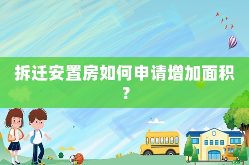 拆遷安置房如何申請增加面積？