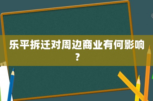 樂平拆遷對周邊商業有何影響？