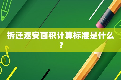 拆遷返安面積計算標準是什么？