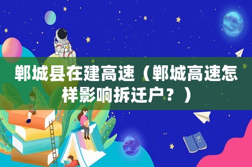 鄲城縣在建高速（鄲城高速怎樣影響拆遷戶？）