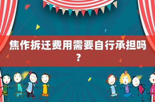 焦作拆遷費用需要自行承擔嗎？