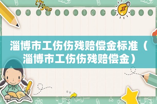 淄博市工傷傷殘賠償金標準（淄博市工傷傷殘賠償金）