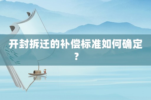 開封拆遷的補(bǔ)償標(biāo)準(zhǔn)如何確定？