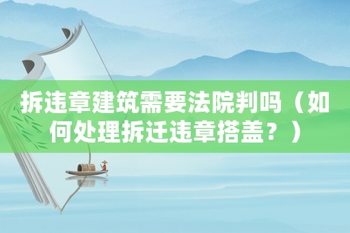 拆違章建筑需要法院判嗎（如何處理拆遷違章搭蓋？）
