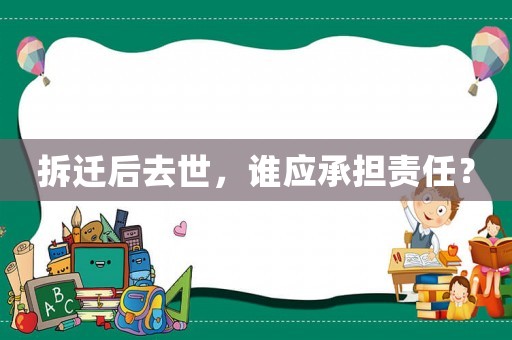 拆遷后去世，誰應承擔責任？