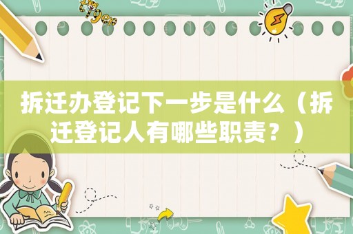 拆遷辦登記下一步是什么（拆遷登記人有哪些職責？）