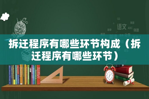 拆遷程序有哪些環節構成（拆遷程序有哪些環節）