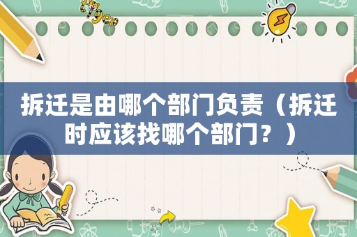 拆遷是由哪個部門負責（拆遷時應該找哪個部門？）