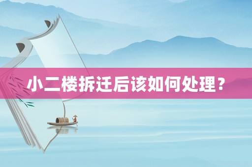 小二樓拆遷后該如何處理？