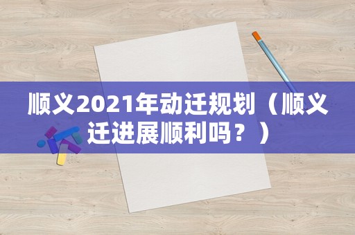 順義2021年動遷規劃（順義遷進展順利嗎？）