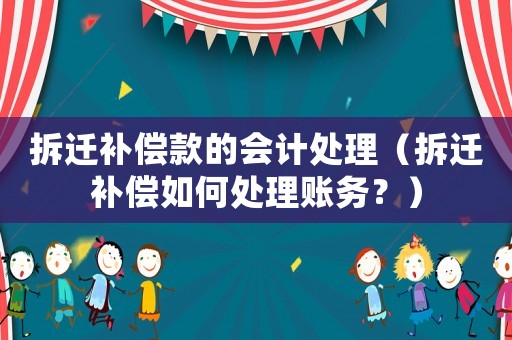 拆遷補償款的會計處理（拆遷補償如何處理賬務？）