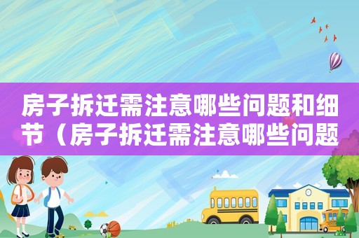 房子拆遷需注意哪些問題和細節（房子拆遷需注意哪些問題？）