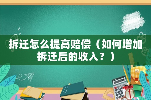拆遷怎么提高賠償（如何增加拆遷后的收入？）