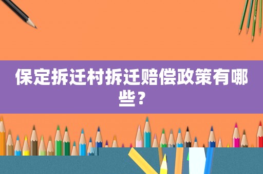 保定拆遷村拆遷賠償政策有哪些？